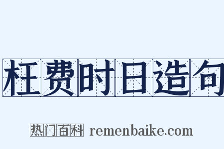 枉费时日造句是什么意思的图片
